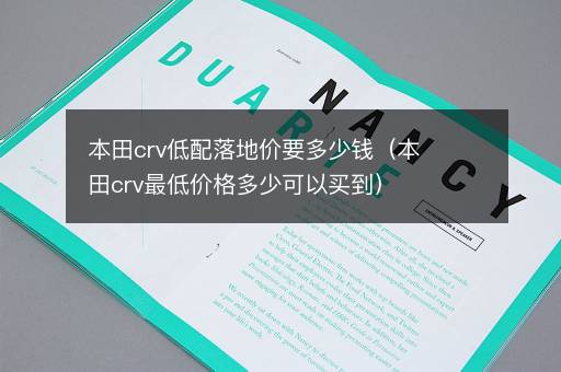 本田crv低配落地价要多少钱（本田crv最低价格多少可以买到）
