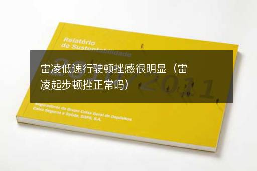 雷凌低速行驶顿挫感很明显（雷凌起步顿挫正常吗）