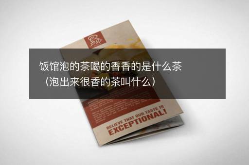 饭馆泡的茶喝的香香的是什么茶（泡出来很香的茶叫什么）