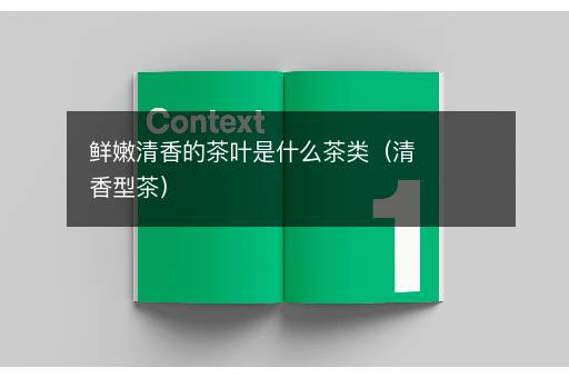 鲜嫩清香的茶叶是什么茶类（清香型茶）