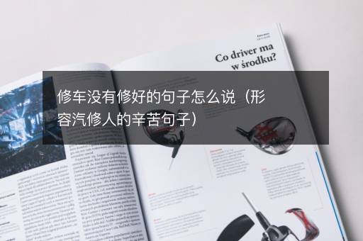 修车没有修好的句子怎么说（形容汽修人的辛苦句子）