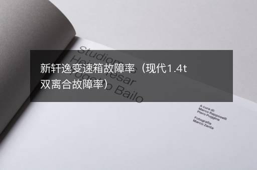 新轩逸变速箱故障率（现代1.4t双离合故障率）