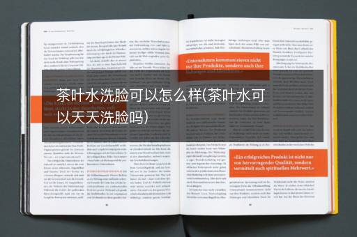茶叶水洗脸可以怎么样(茶叶水可以天天洗脸吗)