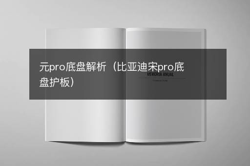 元pro底盘解析（比亚迪宋pro底盘护板）